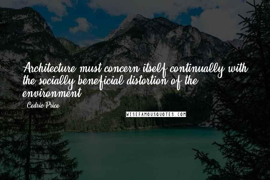 Cedric Price Quotes: Architecture must concern itself continually with the socially beneficial distortion of the environment.