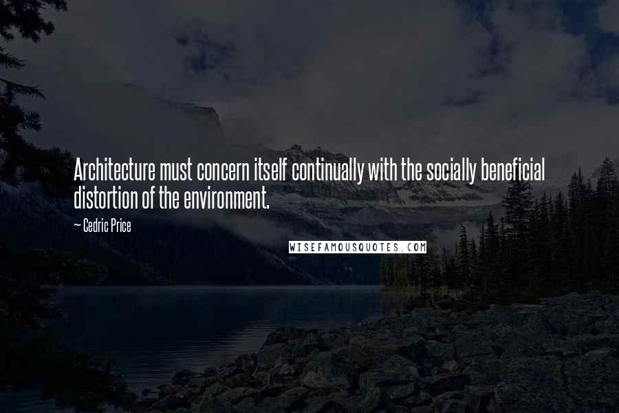 Cedric Price Quotes: Architecture must concern itself continually with the socially beneficial distortion of the environment.