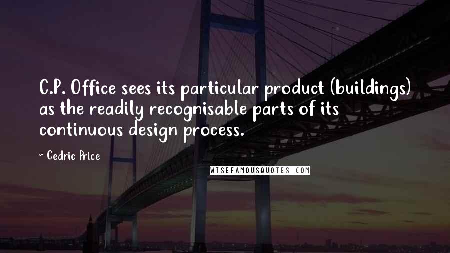 Cedric Price Quotes: C.P. Office sees its particular product (buildings) as the readily recognisable parts of its continuous design process.