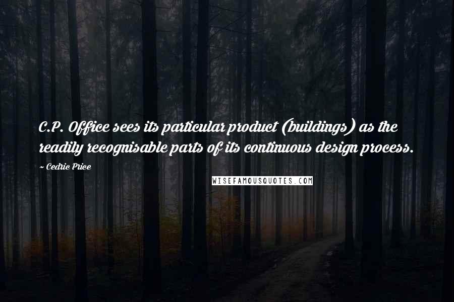 Cedric Price Quotes: C.P. Office sees its particular product (buildings) as the readily recognisable parts of its continuous design process.
