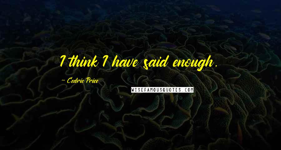 Cedric Price Quotes: I think I have said enough.