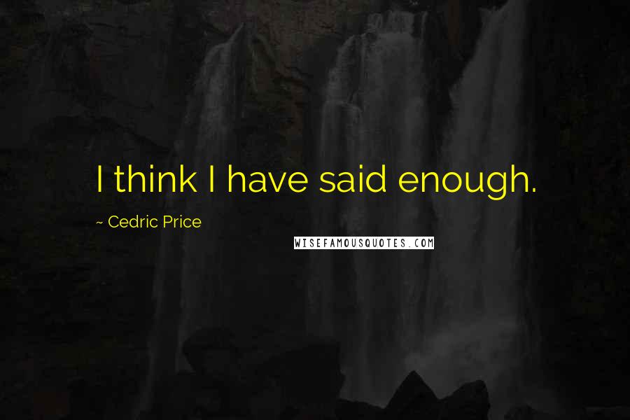 Cedric Price Quotes: I think I have said enough.