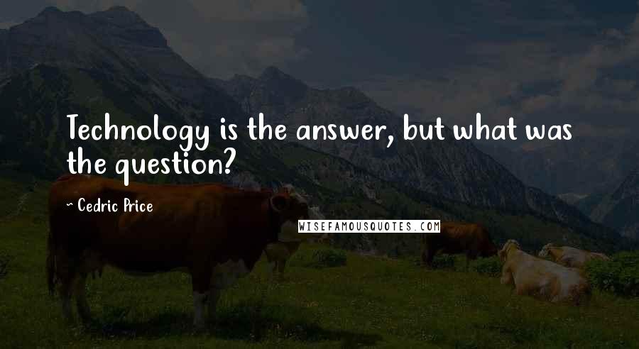 Cedric Price Quotes: Technology is the answer, but what was the question?