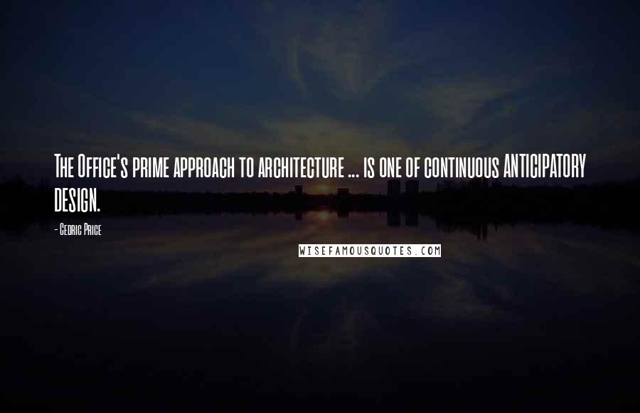 Cedric Price Quotes: The Office's prime approach to architecture ... is one of continuous ANTICIPATORY DESIGN.