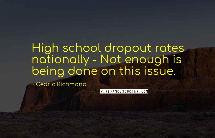 Cedric Richmond Quotes: High school dropout rates nationally - Not enough is being done on this issue.