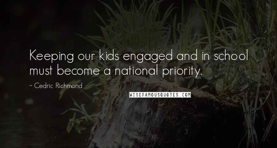 Cedric Richmond Quotes: Keeping our kids engaged and in school must become a national priority.