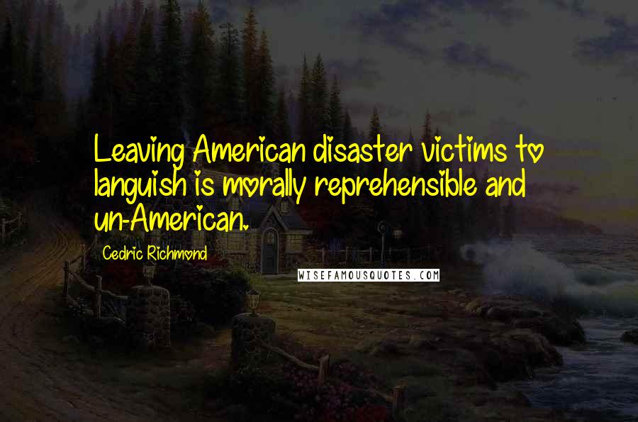 Cedric Richmond Quotes: Leaving American disaster victims to languish is morally reprehensible and un-American.