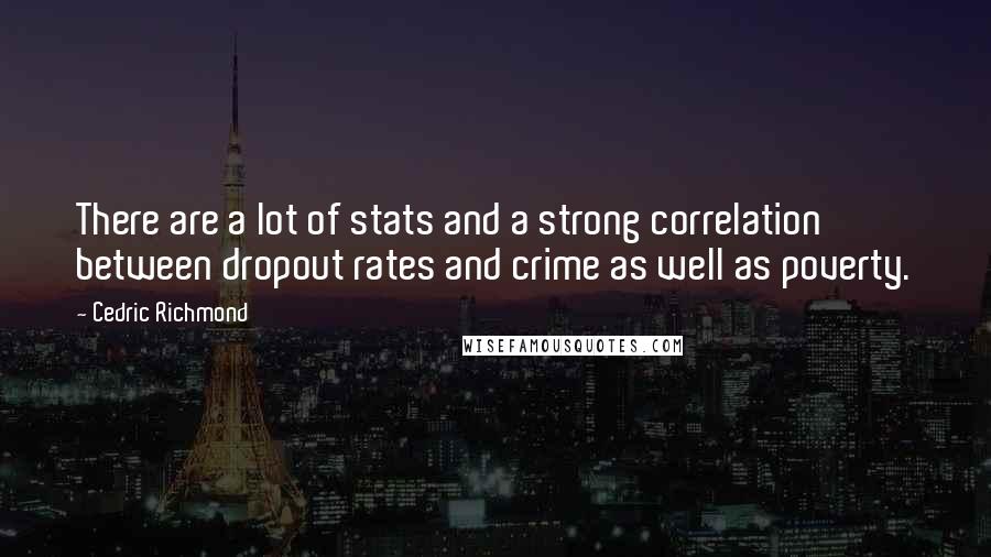 Cedric Richmond Quotes: There are a lot of stats and a strong correlation between dropout rates and crime as well as poverty.