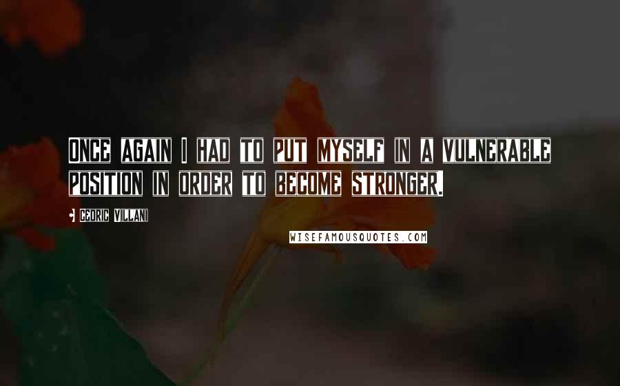 Cedric Villani Quotes: Once again I had to put myself in a vulnerable position in order to become stronger.