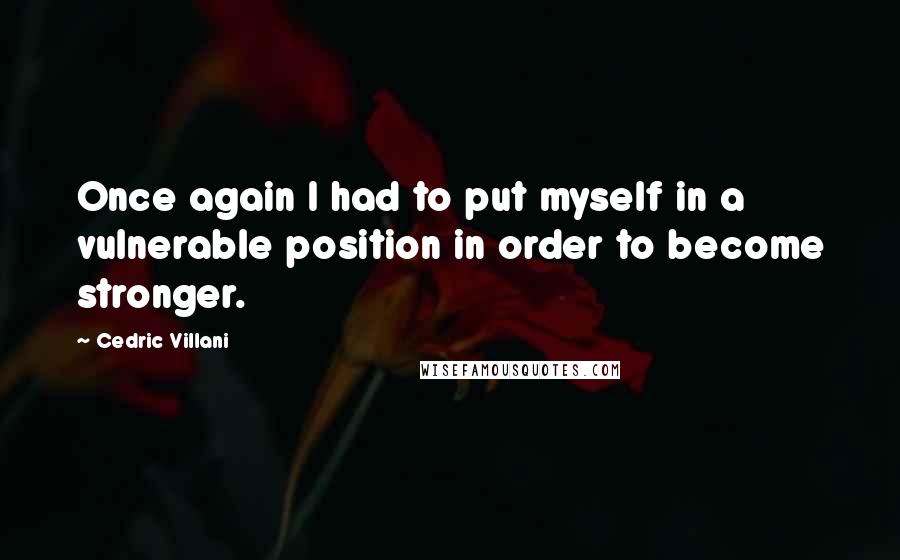 Cedric Villani Quotes: Once again I had to put myself in a vulnerable position in order to become stronger.