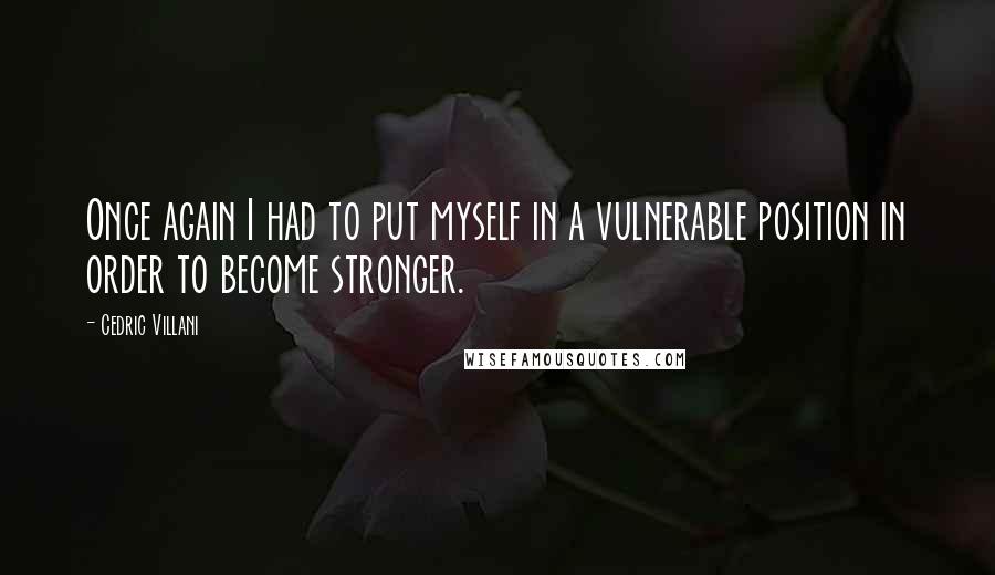 Cedric Villani Quotes: Once again I had to put myself in a vulnerable position in order to become stronger.