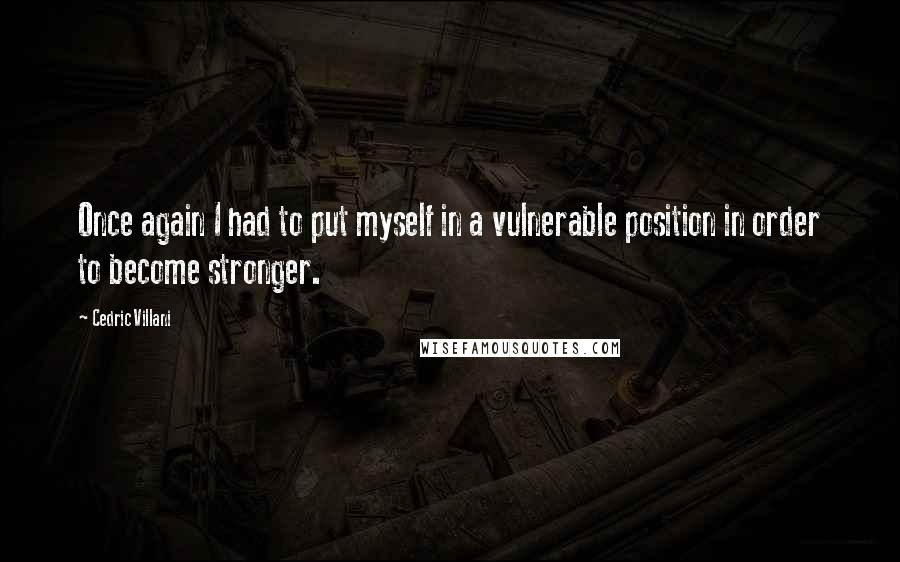 Cedric Villani Quotes: Once again I had to put myself in a vulnerable position in order to become stronger.