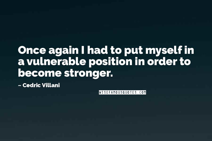 Cedric Villani Quotes: Once again I had to put myself in a vulnerable position in order to become stronger.
