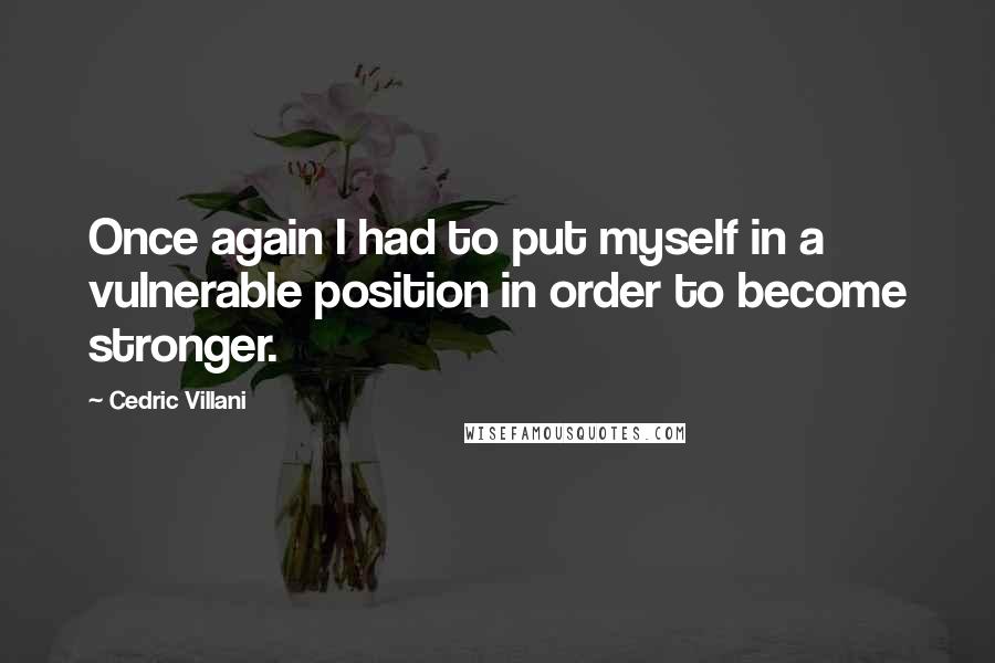 Cedric Villani Quotes: Once again I had to put myself in a vulnerable position in order to become stronger.