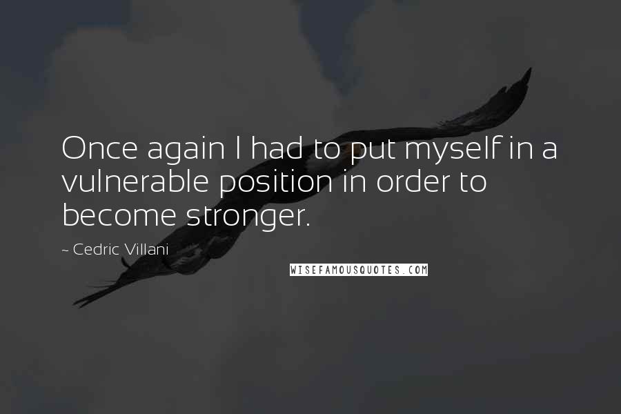 Cedric Villani Quotes: Once again I had to put myself in a vulnerable position in order to become stronger.