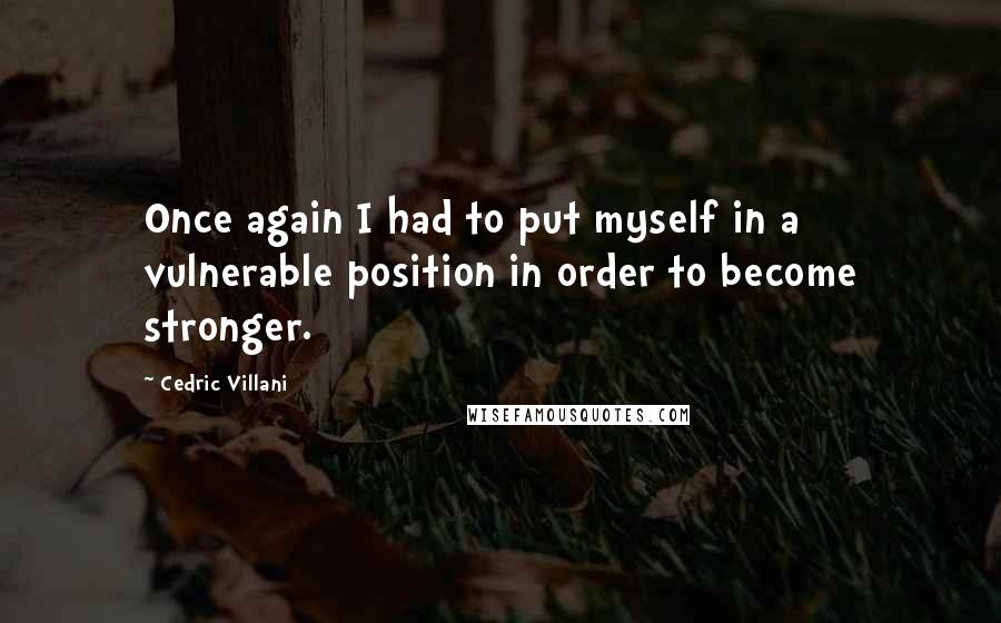 Cedric Villani Quotes: Once again I had to put myself in a vulnerable position in order to become stronger.