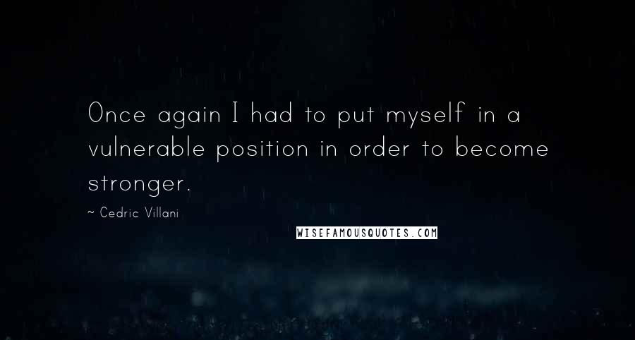 Cedric Villani Quotes: Once again I had to put myself in a vulnerable position in order to become stronger.