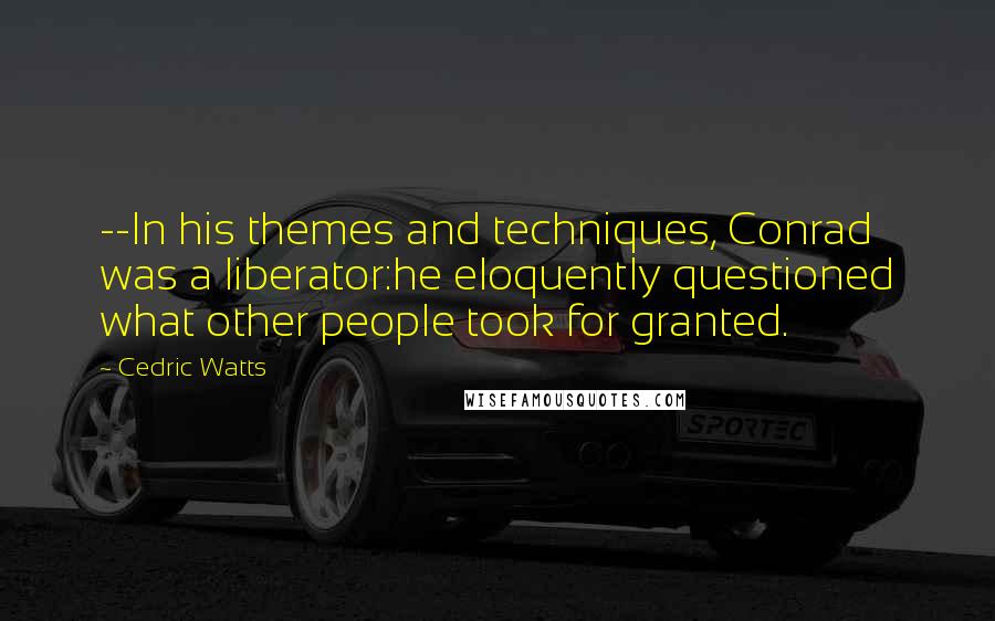 Cedric Watts Quotes: --In his themes and techniques, Conrad was a liberator:he eloquently questioned what other people took for granted.