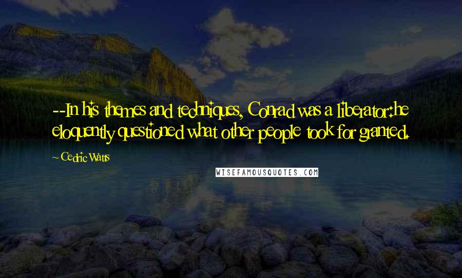 Cedric Watts Quotes: --In his themes and techniques, Conrad was a liberator:he eloquently questioned what other people took for granted.