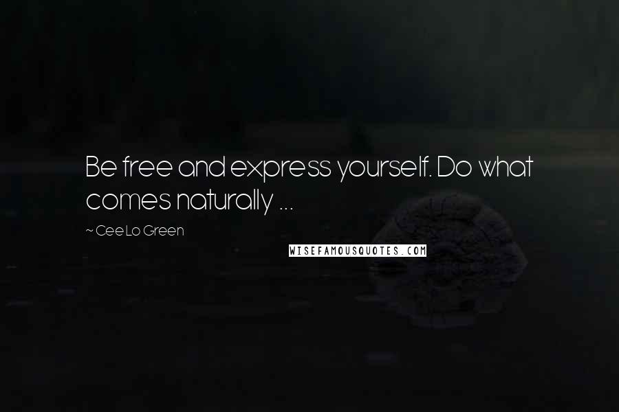 Cee Lo Green Quotes: Be free and express yourself. Do what comes naturally ...
