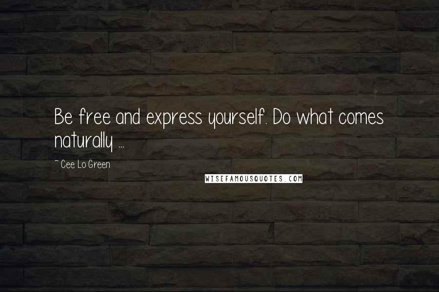 Cee Lo Green Quotes: Be free and express yourself. Do what comes naturally ...