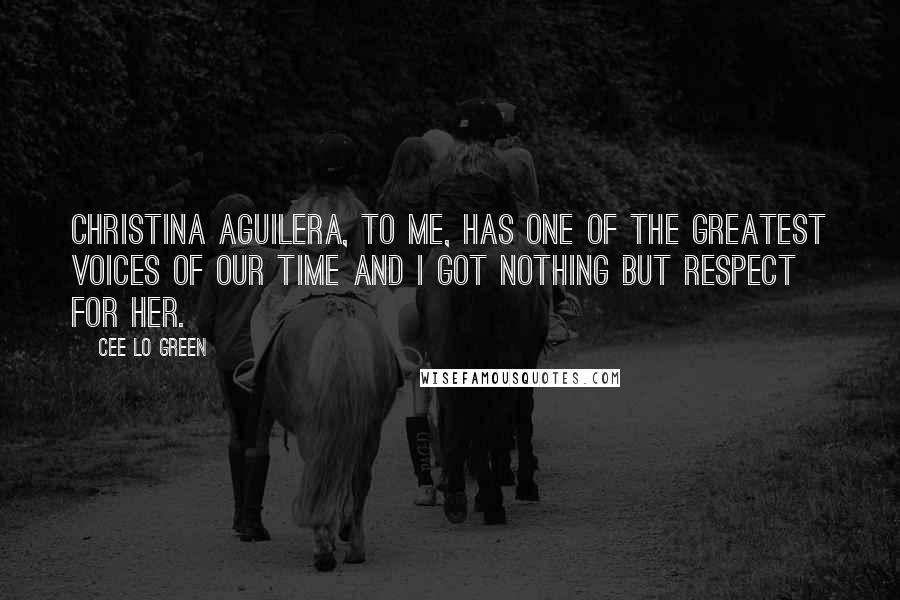 Cee Lo Green Quotes: Christina Aguilera, to me, has one of the greatest voices of our time and I got nothing but respect for her.