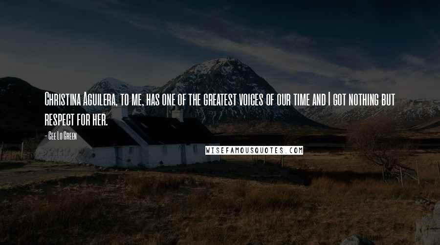 Cee Lo Green Quotes: Christina Aguilera, to me, has one of the greatest voices of our time and I got nothing but respect for her.