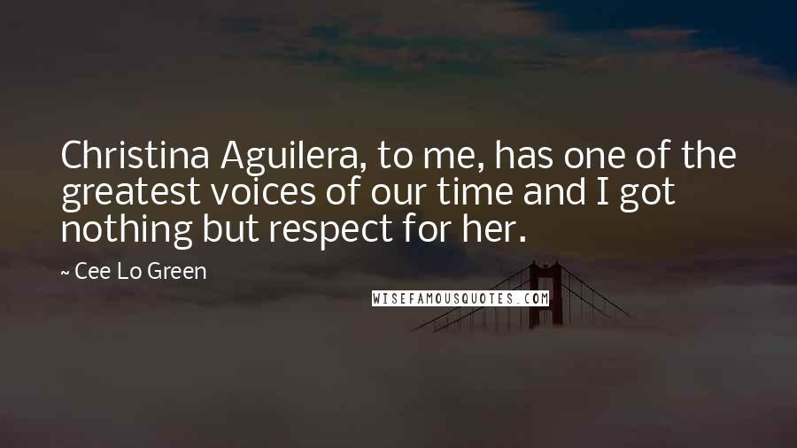 Cee Lo Green Quotes: Christina Aguilera, to me, has one of the greatest voices of our time and I got nothing but respect for her.