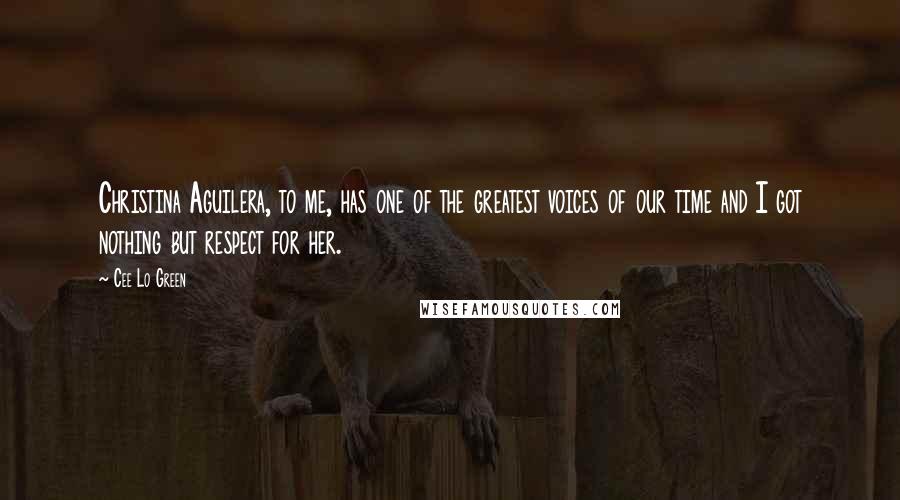 Cee Lo Green Quotes: Christina Aguilera, to me, has one of the greatest voices of our time and I got nothing but respect for her.