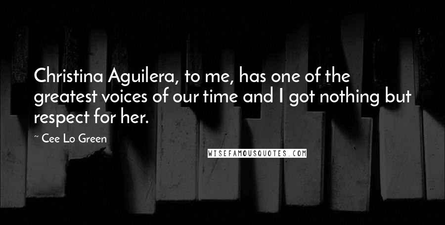 Cee Lo Green Quotes: Christina Aguilera, to me, has one of the greatest voices of our time and I got nothing but respect for her.