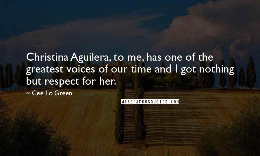 Cee Lo Green Quotes: Christina Aguilera, to me, has one of the greatest voices of our time and I got nothing but respect for her.