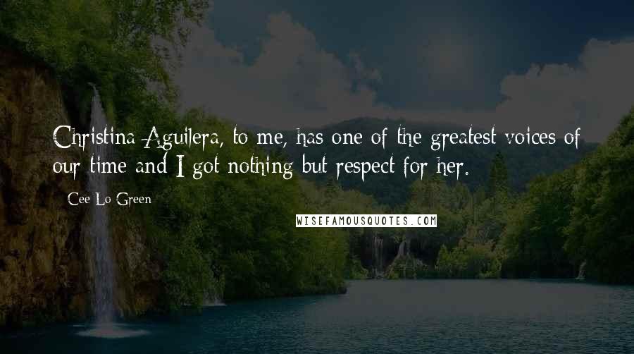 Cee Lo Green Quotes: Christina Aguilera, to me, has one of the greatest voices of our time and I got nothing but respect for her.