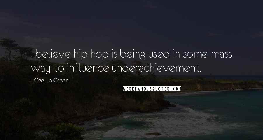 Cee Lo Green Quotes: I believe hip hop is being used in some mass way to influence underachievement.