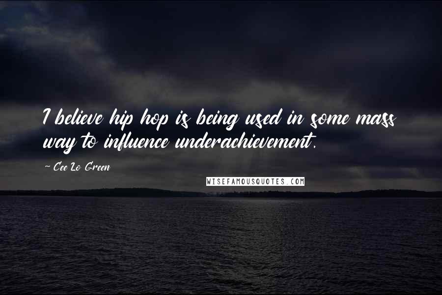 Cee Lo Green Quotes: I believe hip hop is being used in some mass way to influence underachievement.