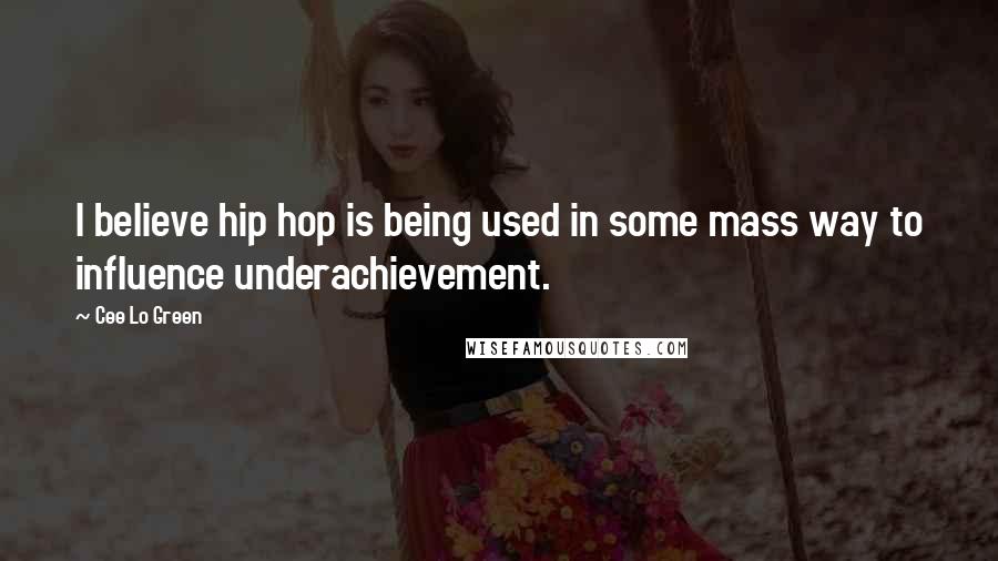 Cee Lo Green Quotes: I believe hip hop is being used in some mass way to influence underachievement.