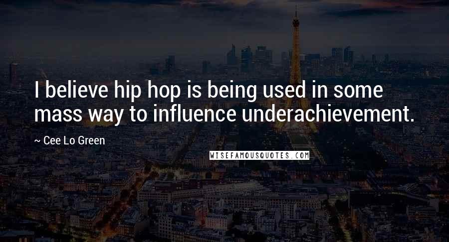 Cee Lo Green Quotes: I believe hip hop is being used in some mass way to influence underachievement.