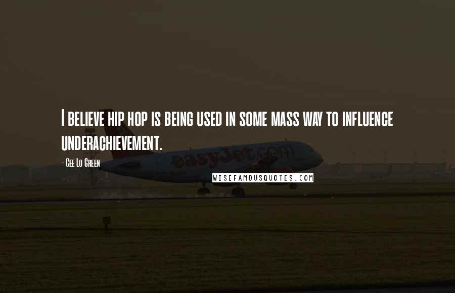 Cee Lo Green Quotes: I believe hip hop is being used in some mass way to influence underachievement.