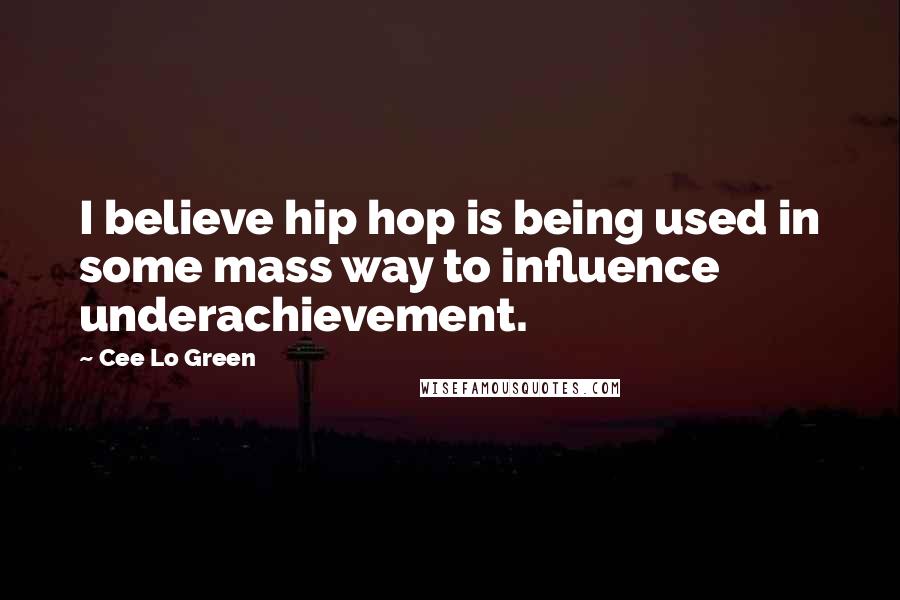 Cee Lo Green Quotes: I believe hip hop is being used in some mass way to influence underachievement.