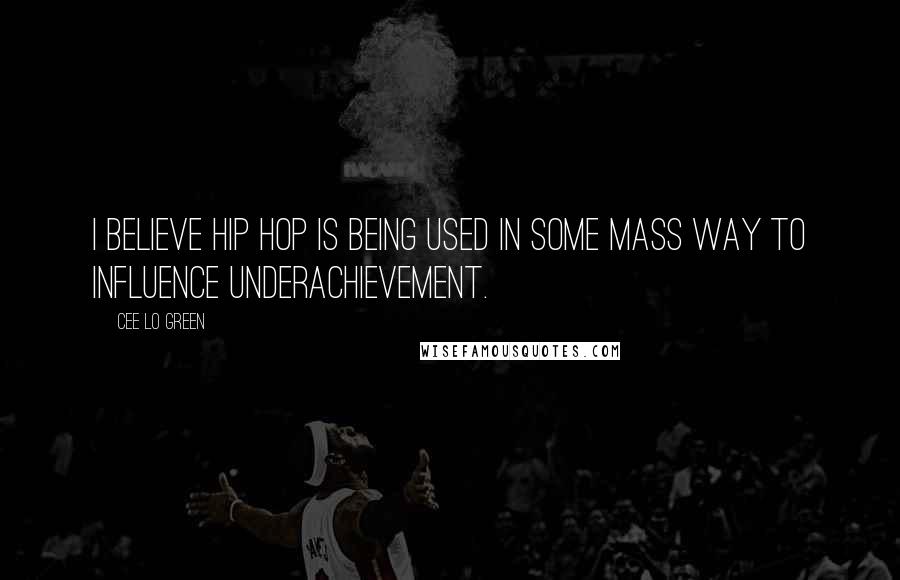 Cee Lo Green Quotes: I believe hip hop is being used in some mass way to influence underachievement.