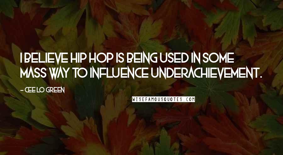 Cee Lo Green Quotes: I believe hip hop is being used in some mass way to influence underachievement.