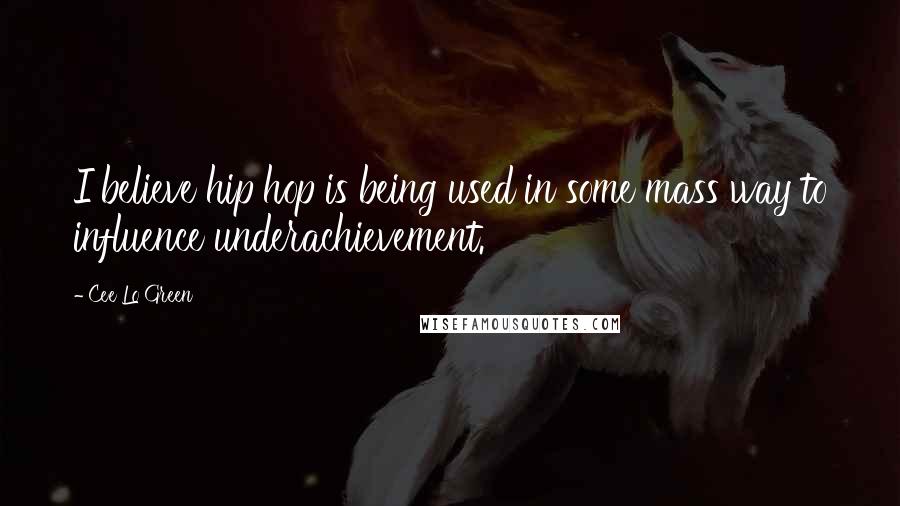 Cee Lo Green Quotes: I believe hip hop is being used in some mass way to influence underachievement.