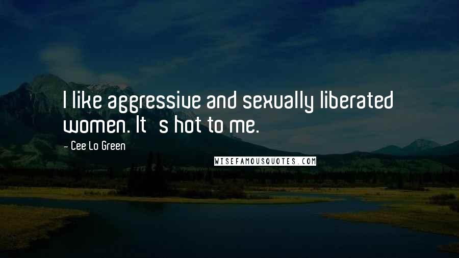 Cee Lo Green Quotes: I like aggressive and sexually liberated women. It's hot to me.