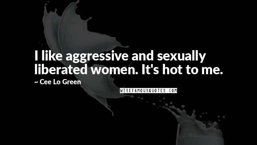 Cee Lo Green Quotes: I like aggressive and sexually liberated women. It's hot to me.