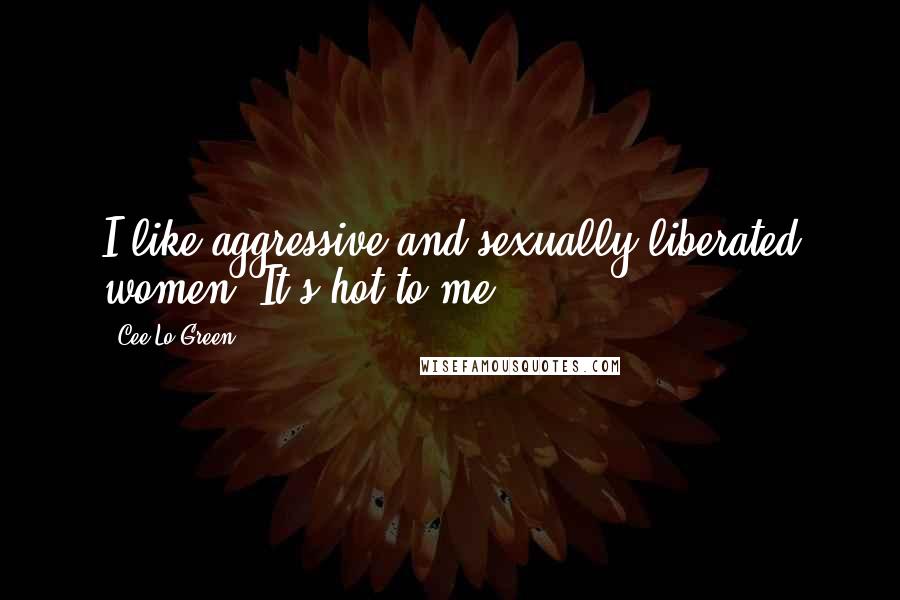 Cee Lo Green Quotes: I like aggressive and sexually liberated women. It's hot to me.