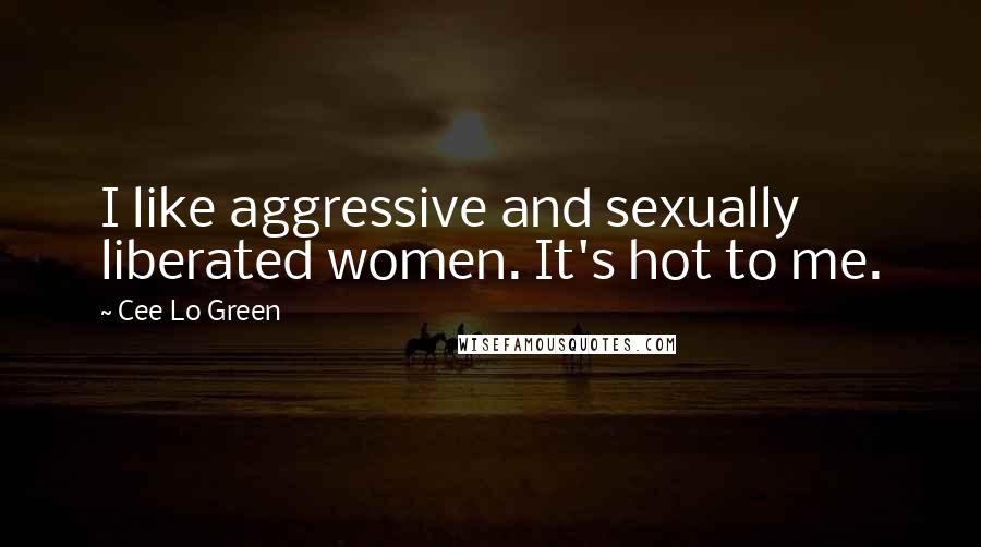 Cee Lo Green Quotes: I like aggressive and sexually liberated women. It's hot to me.