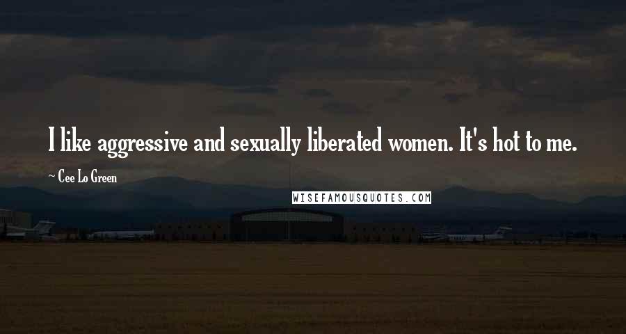 Cee Lo Green Quotes: I like aggressive and sexually liberated women. It's hot to me.