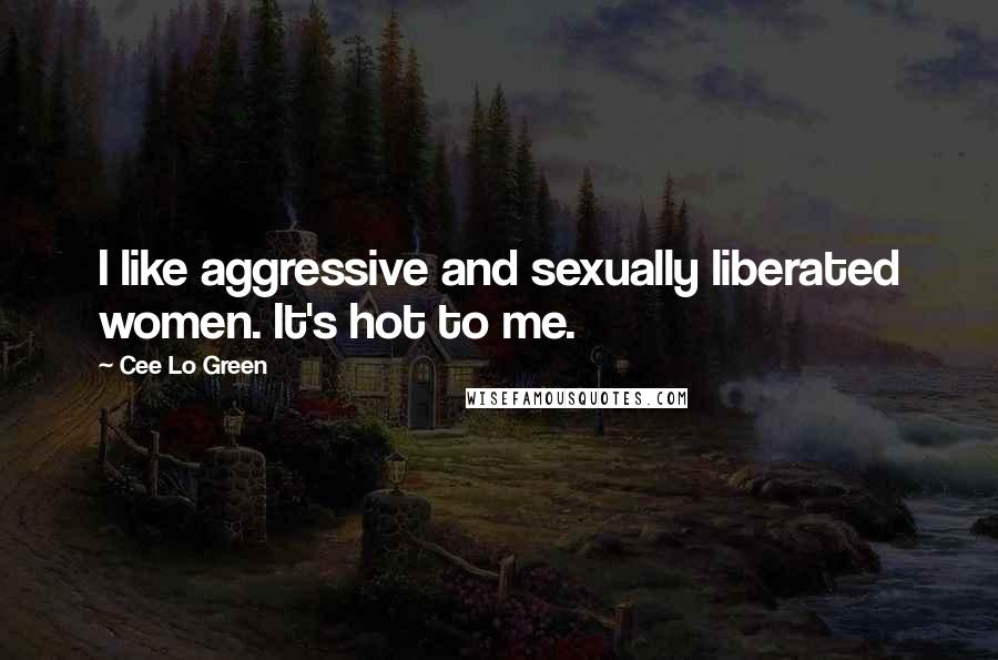 Cee Lo Green Quotes: I like aggressive and sexually liberated women. It's hot to me.