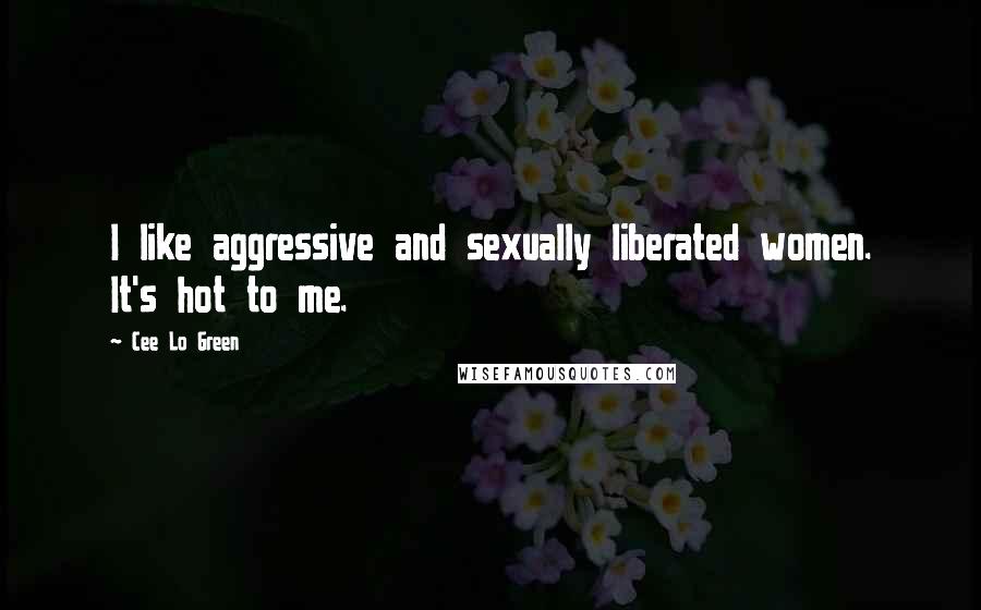 Cee Lo Green Quotes: I like aggressive and sexually liberated women. It's hot to me.
