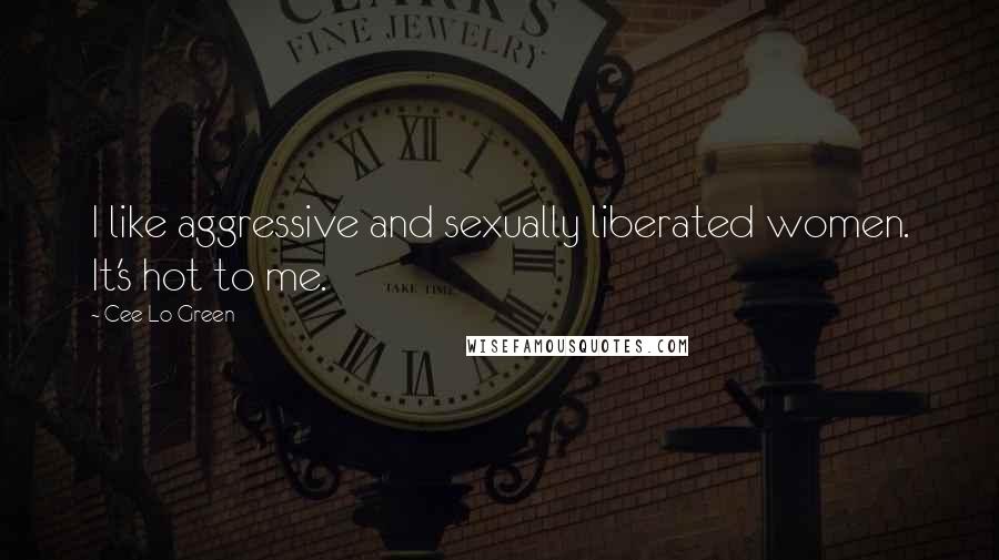 Cee Lo Green Quotes: I like aggressive and sexually liberated women. It's hot to me.