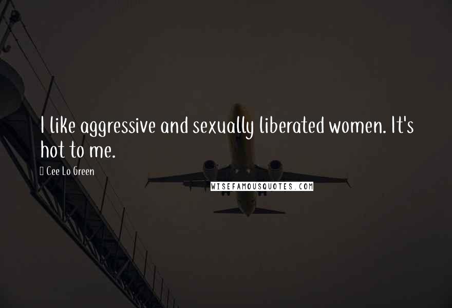 Cee Lo Green Quotes: I like aggressive and sexually liberated women. It's hot to me.
